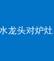 济南阴阳风水化煞一百零二—— 水龙头对炉灶